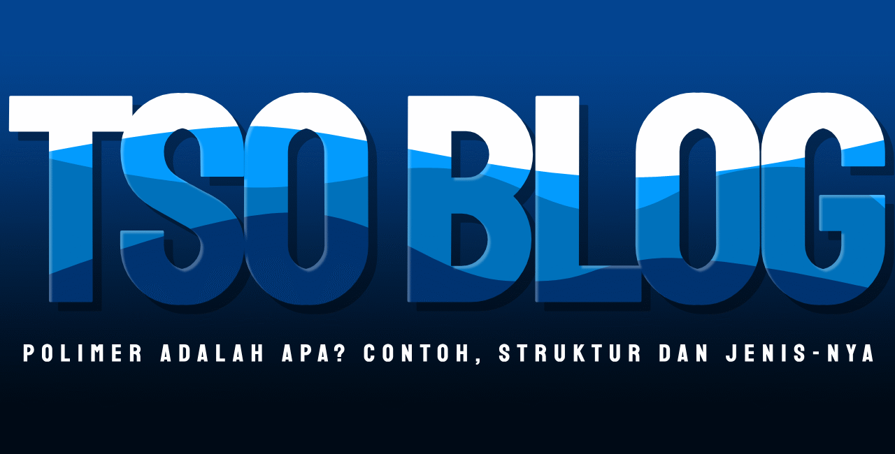 Polimer Adalah Apa? Contoh, Struktur Dan Jenis-nya